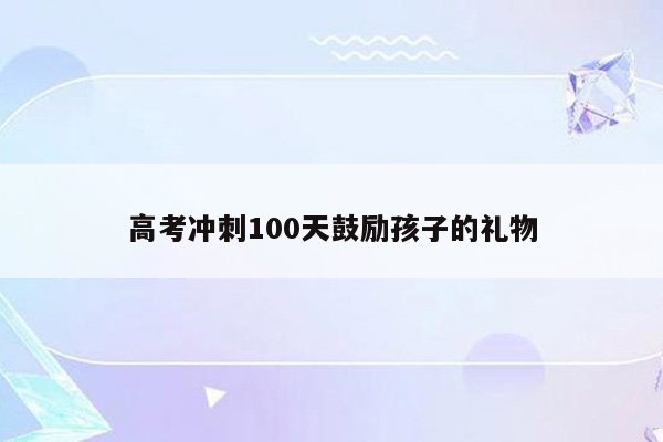 高考冲刺100天鼓励孩子的礼物