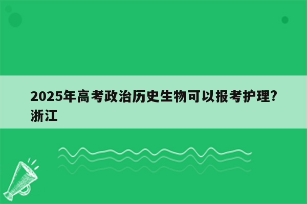 2025年高考政治历史生物可以报考护理?浙江