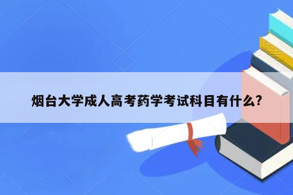 烟台大学成人高考药学考试科目有什么?