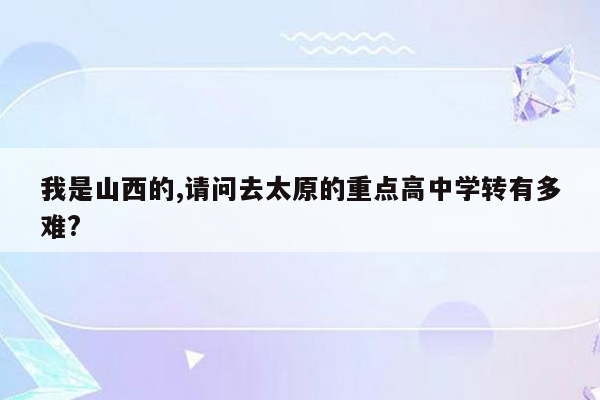 我是山西的,请问去太原的重点高中学转有多难?