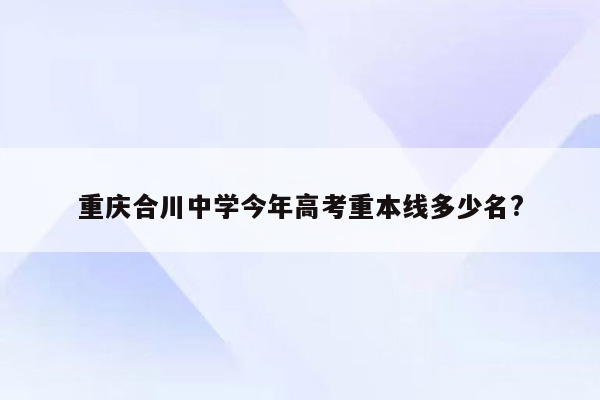 重庆合川中学今年高考重本线多少名?