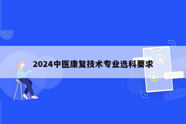 2024中医康复技术专业选科要求