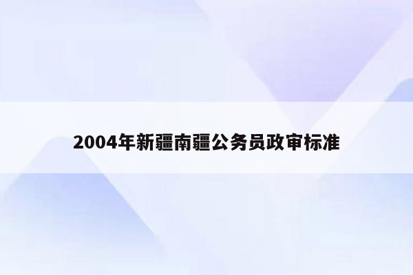 2004年新疆南疆公务员政审标准