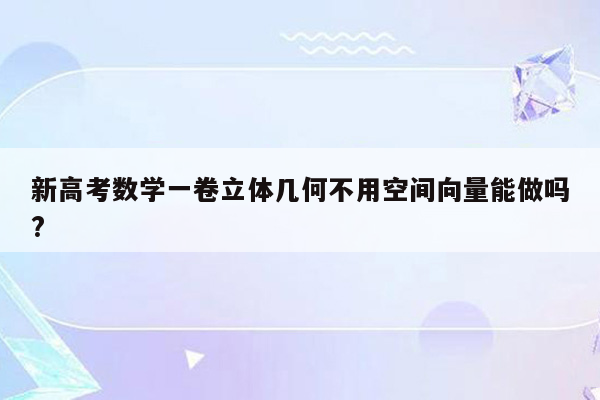 新高考数学一卷立体几何不用空间向量能做吗?