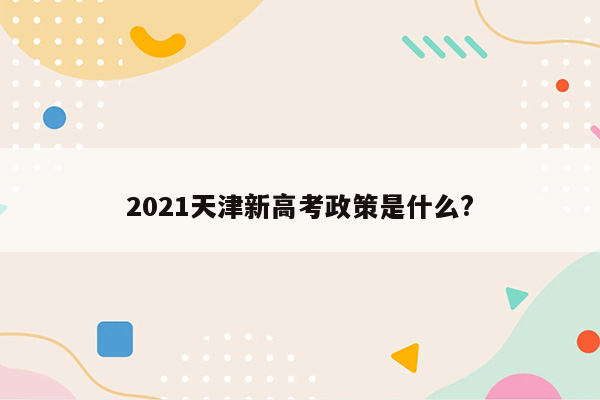 2021天津新高考政策是什么?