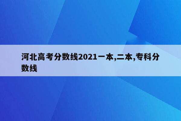 河北高考分数线2021一本,二本,专科分数线