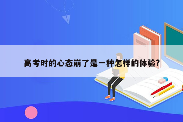 高考时的心态崩了是一种怎样的体验?