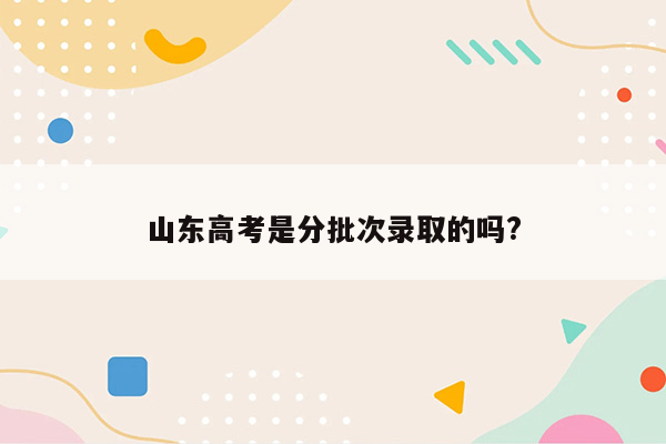 山东高考是分批次录取的吗?