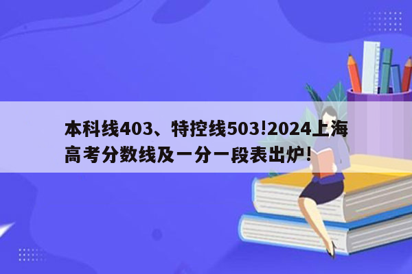 本科线403、特控线503!2024上海高考分数线及一分一段表出炉!