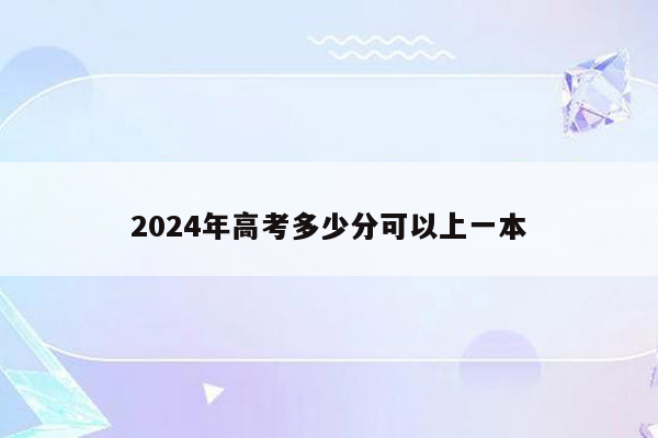 2024年高考多少分可以上一本