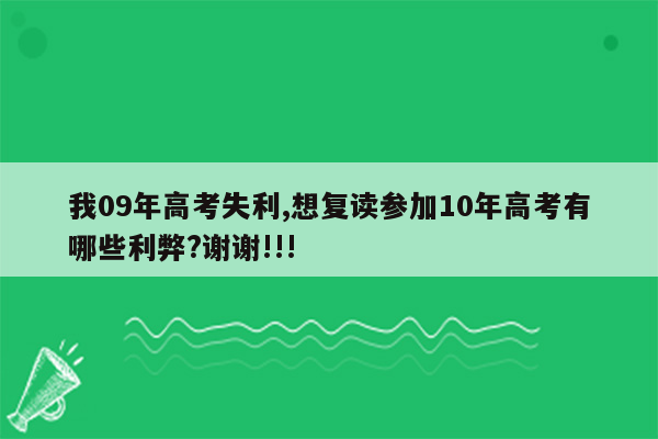 我09年高考失利,想复读参加10年高考有哪些利弊?谢谢!!!