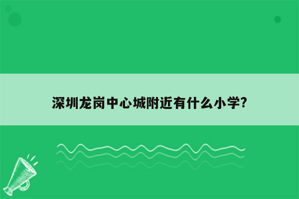 深圳龙岗中心城附近有什么小学?