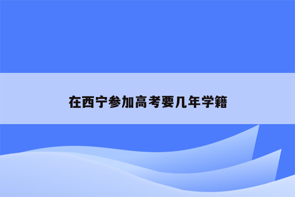 在西宁参加高考要几年学籍