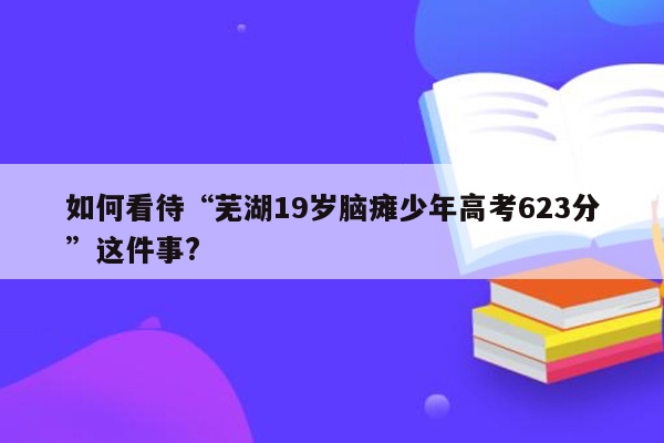 如何看待“芜湖19岁脑瘫少年高考623分”这件事?