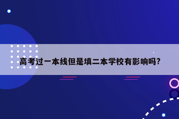 高考过一本线但是填二本学校有影响吗?