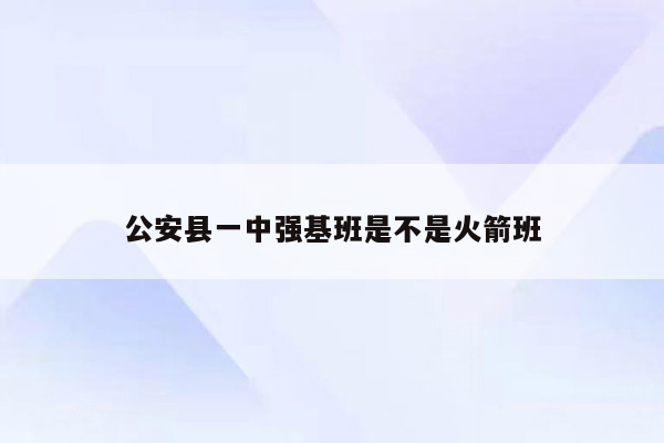 公安县一中强基班是不是火箭班