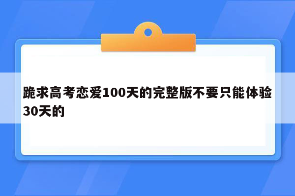 跪求高考恋爱100天的完整版不要只能体验30天的