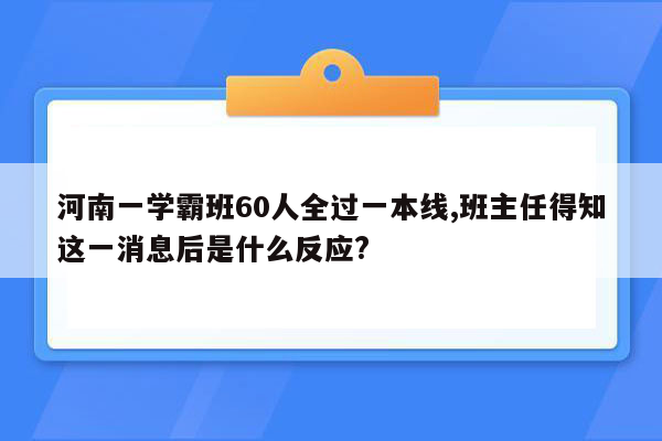 河南一学霸班60人全过一本线,班主任得知这一消息后是什么反应?