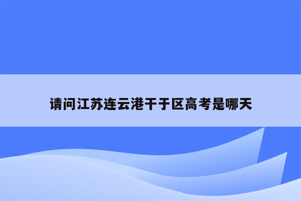 请问江苏连云港干于区高考是哪天