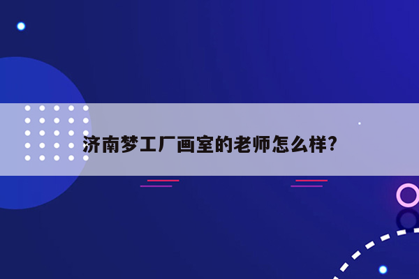 济南梦工厂画室的老师怎么样?