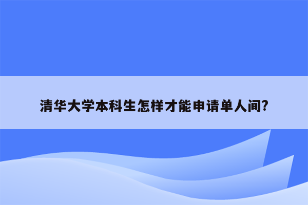 清华大学本科生怎样才能申请单人间?