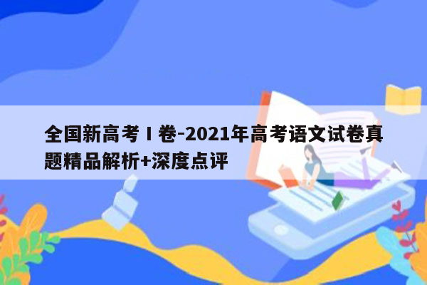 全国新高考Ⅰ卷-2021年高考语文试卷真题精品解析+深度点评