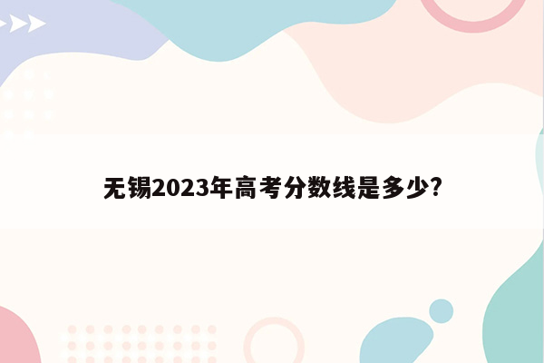 无锡2023年高考分数线是多少?