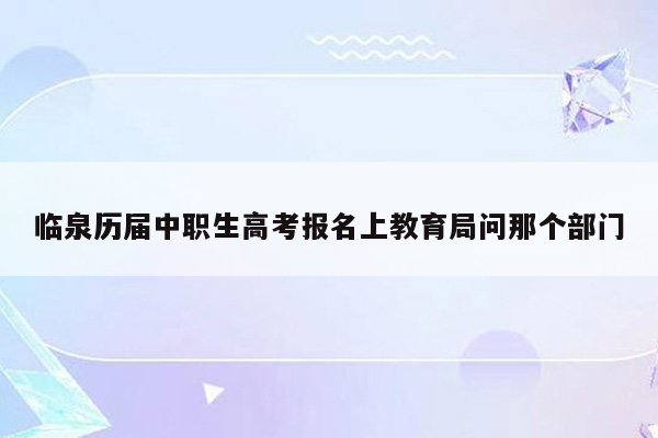 临泉历届中职生高考报名上教育局问那个部门