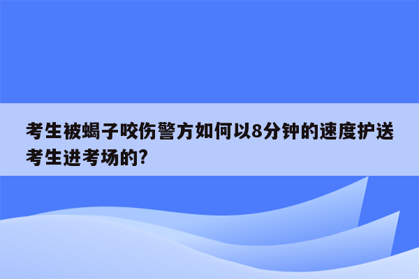 考生被蝎子咬伤警方如何以8分钟的速度护送考生进考场的?