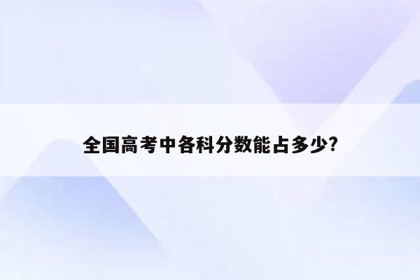 全国高考中各科分数能占多少?