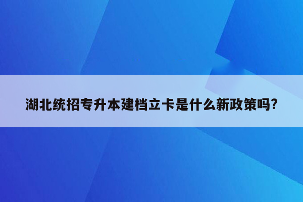 湖北统招专升本建档立卡是什么新政策吗?