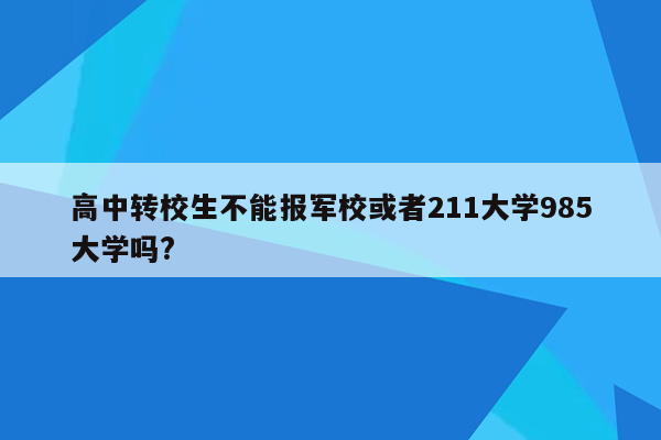 高中转校生不能报军校或者211大学985大学吗?