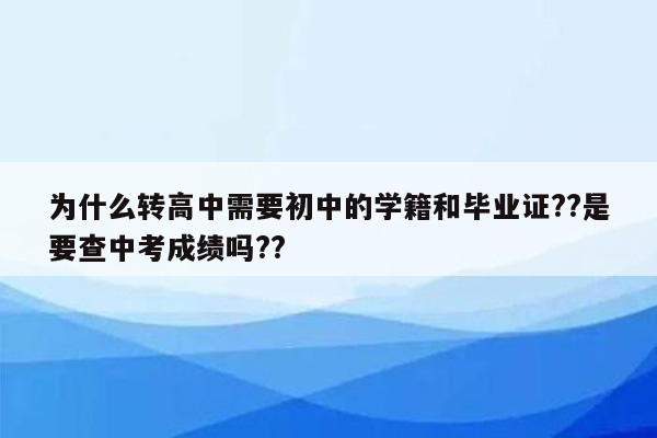 为什么转高中需要初中的学籍和毕业证??是要查中考成绩吗??