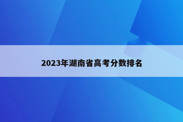 2023年湖南省高考分数排名