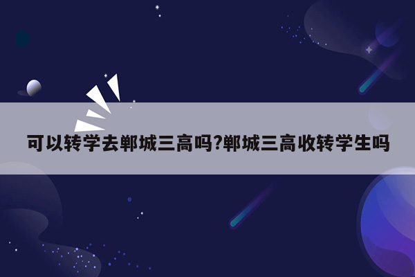 可以转学去郸城三高吗?郸城三高收转学生吗