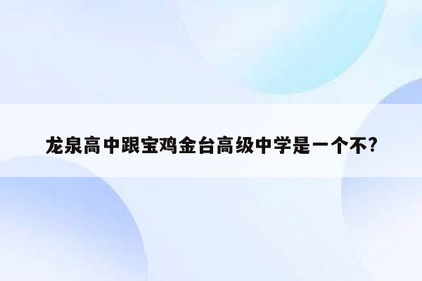 龙泉高中跟宝鸡金台高级中学是一个不?