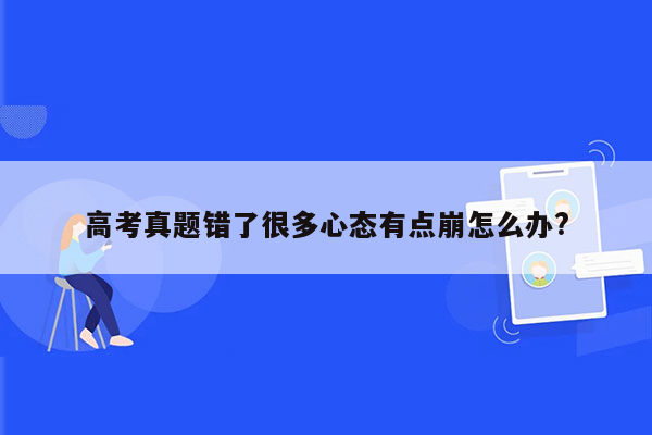 高考真题错了很多心态有点崩怎么办?