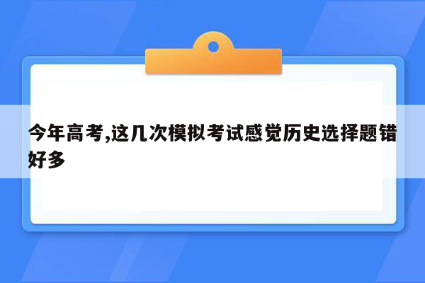 今年高考,这几次模拟考试感觉历史选择题错好多