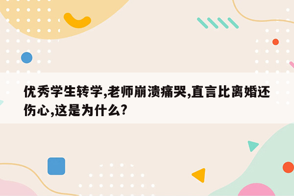 优秀学生转学,老师崩溃痛哭,直言比离婚还伤心,这是为什么?