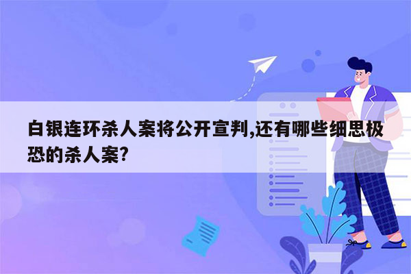 白银连环杀人案将公开宣判,还有哪些细思极恐的杀人案?