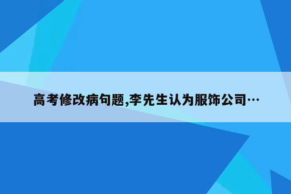 高考修改病句题,李先生认为服饰公司…