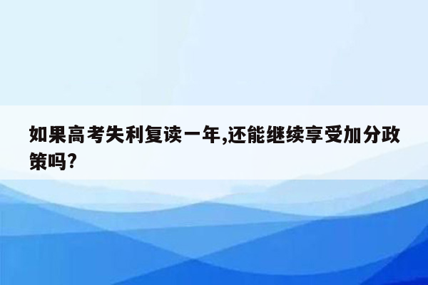 如果高考失利复读一年,还能继续享受加分政策吗?