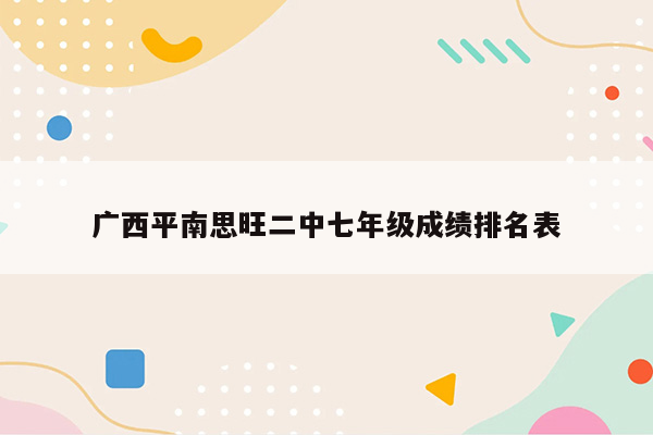 广西平南思旺二中七年级成绩排名表