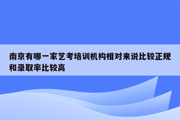 南京有哪一家艺考培训机构相对来说比较正规和录取率比较高