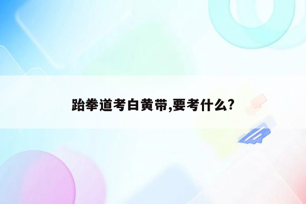 跆拳道考白黄带,要考什么?