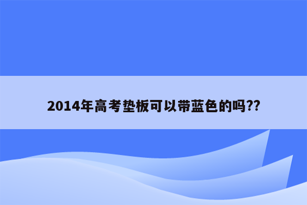 2014年高考垫板可以带蓝色的吗??