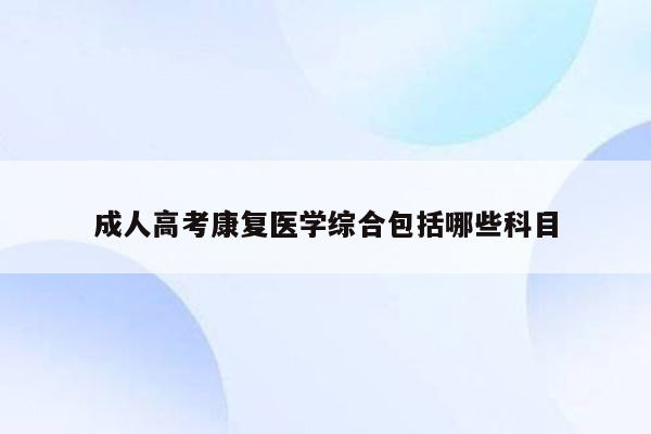 成人高考康复医学综合包括哪些科目