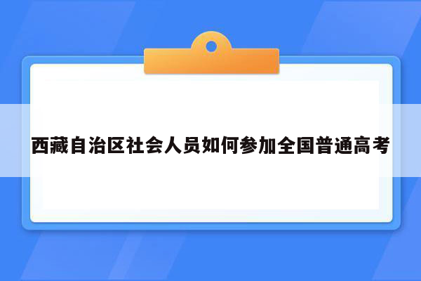 西藏自治区社会人员如何参加全国普通高考