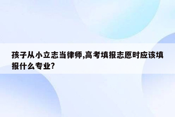 孩子从小立志当律师,高考填报志愿时应该填报什么专业?