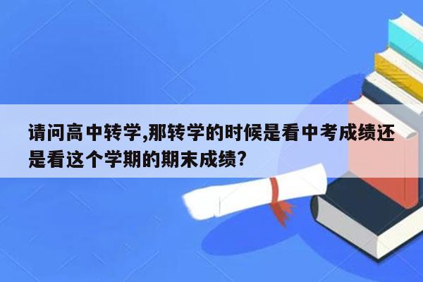 请问高中转学,那转学的时候是看中考成绩还是看这个学期的期末成绩?